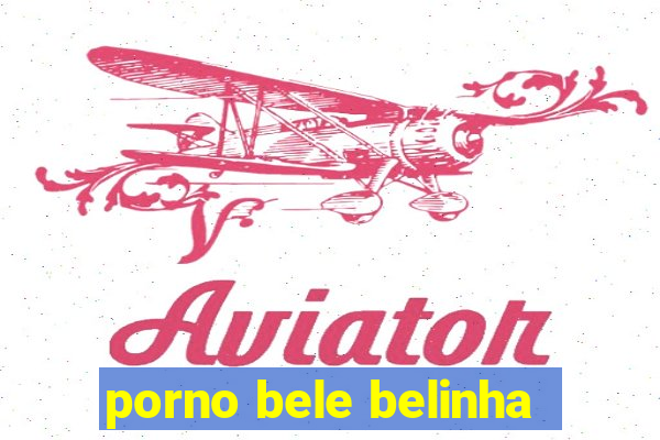 porno bele belinha